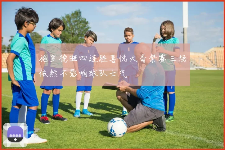 施罗德晒四连胜喜悦大哥禁赛三场依然不影响球队士气