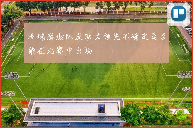洛瑞感谢队友助力领先不确定是否能在比赛中出场