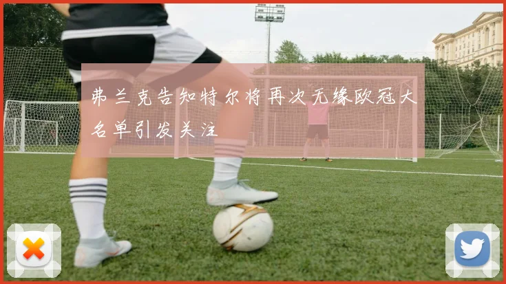 弗兰克告知特尔将再次无缘欧冠大名单引发关注