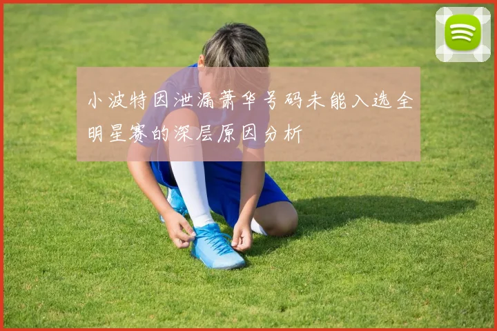 小波特因泄漏萧华号码未能入选全明星赛的深层原因分析