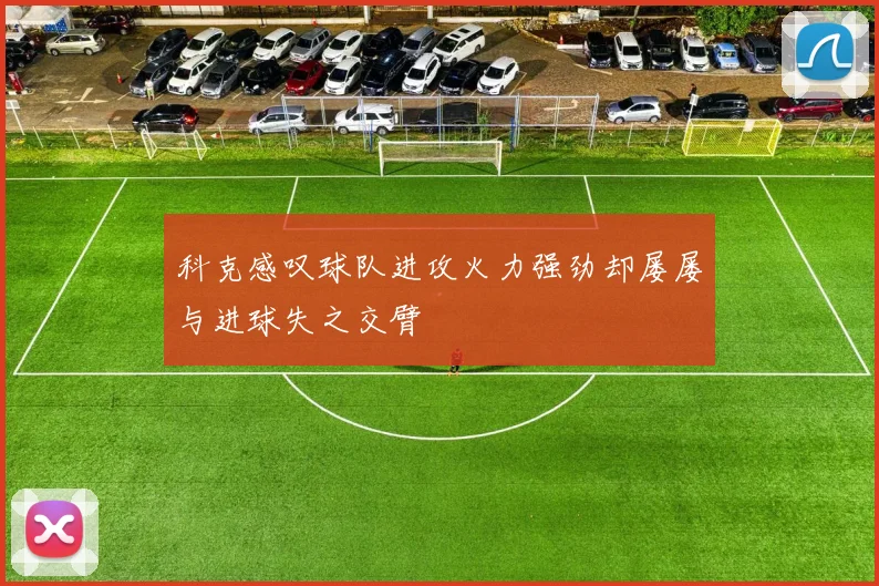 科克感叹球队进攻火力强劲却屡屡与进球失之交臂