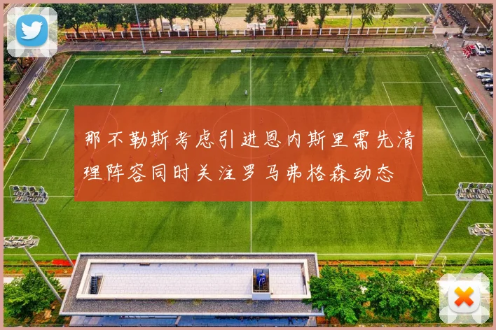 那不勒斯考虑引进恩内斯里需先清理阵容同时关注罗马弗格森动态
