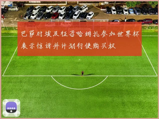 巴萨对埃及征召哈姆扎参加世界杯表示惊讶并计划行使购买权