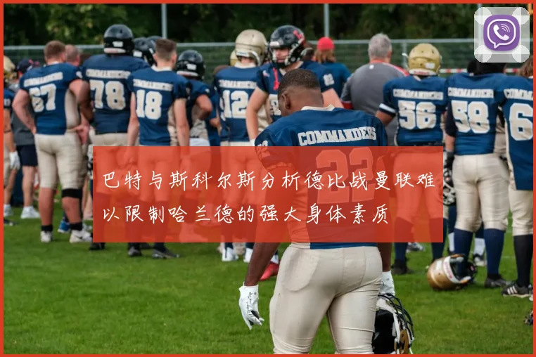 巴特与斯科尔斯分析德比战曼联难以限制哈兰德的强大身体素质