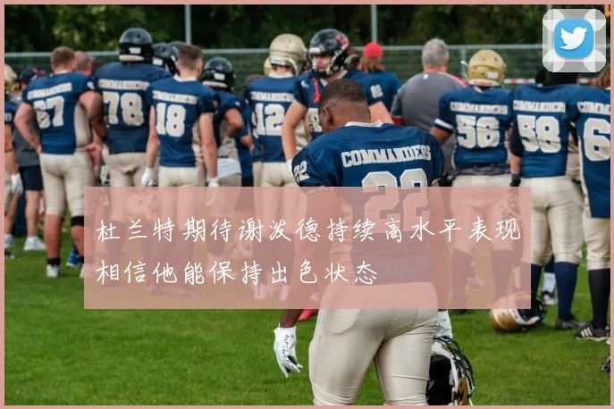 杜兰特期待谢泼德持续高水平表现相信他能保持出色状态