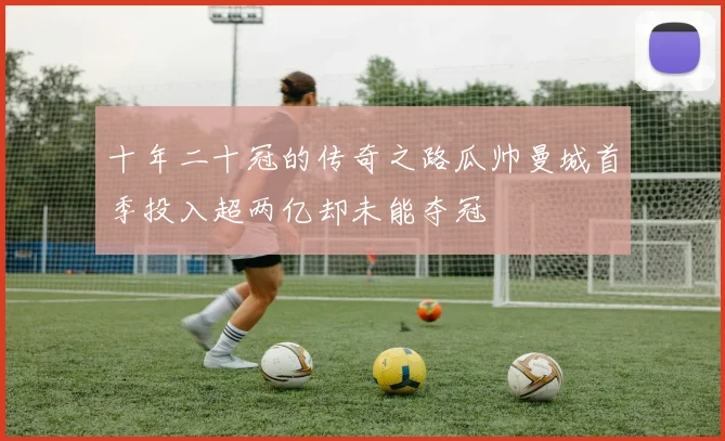 十年二十冠的传奇之路瓜帅曼城首季投入超两亿却未能夺冠