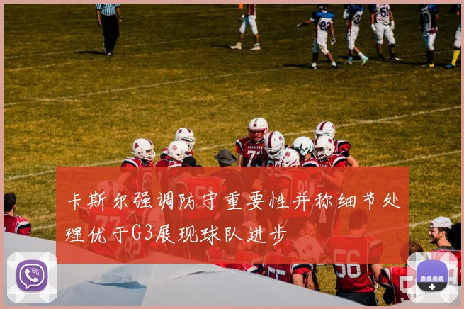 卡斯尔强调防守重要性并称细节处理优于G3展现球队进步