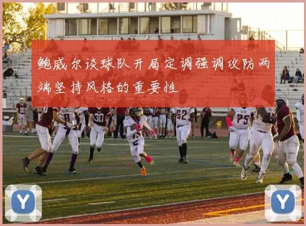 鲍威尔谈球队开局定调强调攻防两端坚持风格的重要性