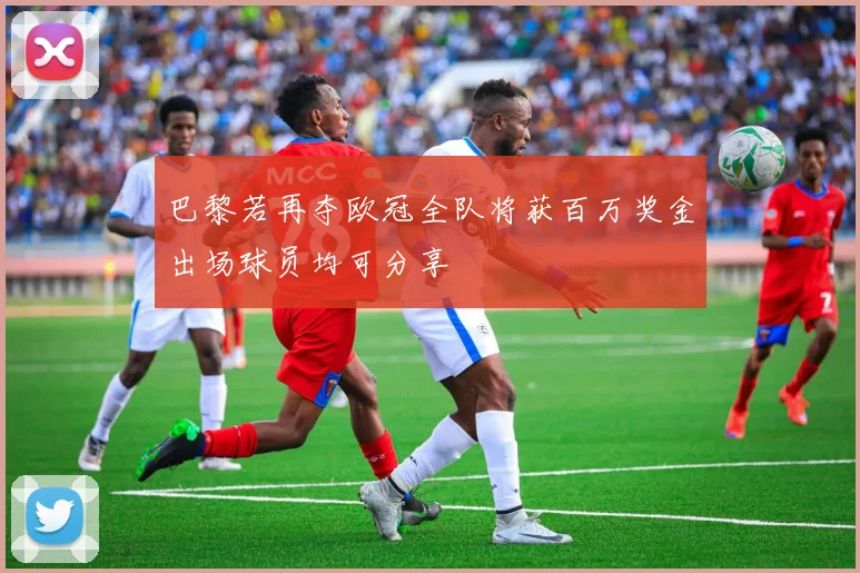 巴黎若再夺欧冠全队将获百万奖金出场球员均可分享